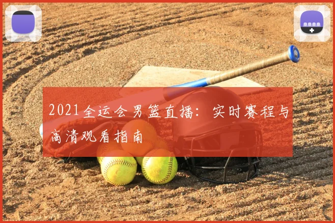 2021全运会男篮直播：实时赛程与高清观看指南