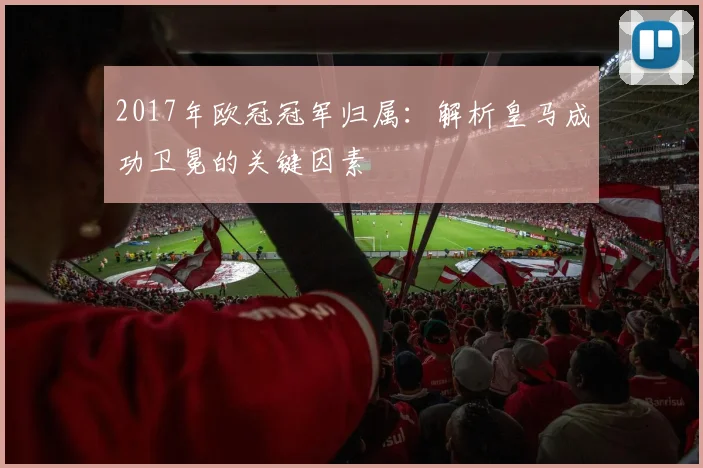 2017年欧冠冠军归属：解析皇马成功卫冕的关键因素
