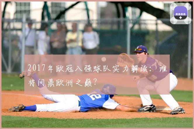 2017年欧冠八强球队实力解读：谁将问鼎欧洲之巅？