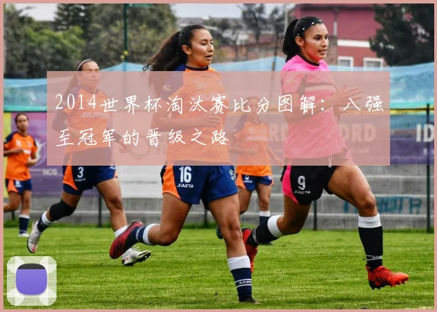 2014世界杯淘汰赛比分图解：八强至冠军的晋级之路