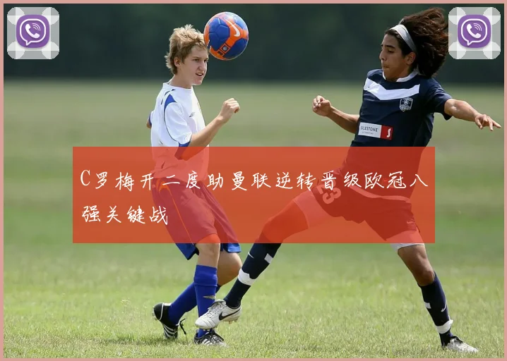 C罗梅开二度助曼联逆转晋级欧冠八强关键战