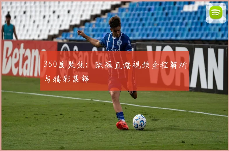 360度聚焦：欧冠直播视频全程解析与精彩集锦