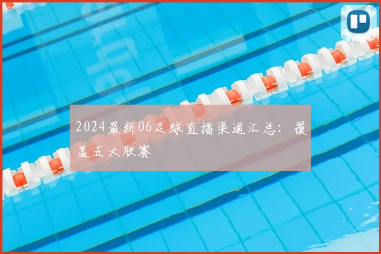 2024最新06足球直播渠道汇总：覆盖五大联赛