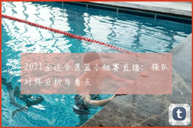 2021全运会男篮小组赛直播:强队对阵分析与看点