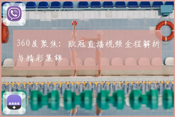 360度聚焦：欧冠直播视频全程解析与精彩集锦